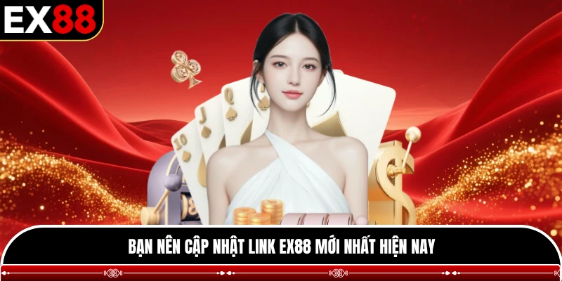 Bạn nên cập nhật link EX88 mới nhất hiện nay
